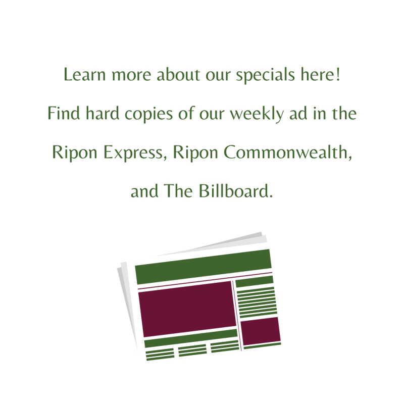 Learn more about our specials here! Find hard copies of our weekly ad in the Ripon Express, Ripon Commonwealth, and The Billboard.